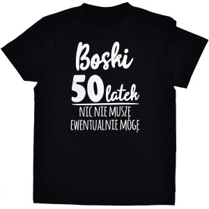 Boski 50latek Nic nie muszę Wszystko mogę - koszulka męska na urodziny 